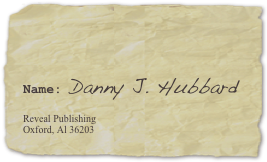 

Name: Danny J. Hubbard

Reveal Publishing
Oxford, Al 36203
