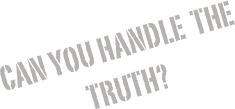 Can you handle  the truth?